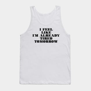 I feel like i'm already tired tomorrow Tank Top